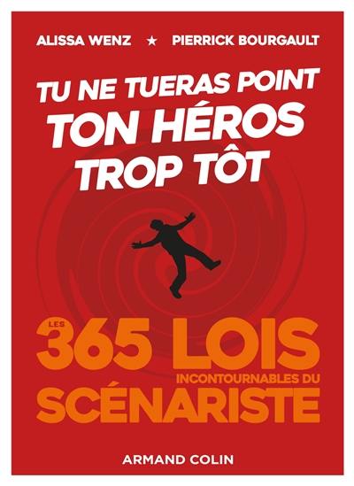 Tu ne tueras point ton héros trop tôt : les 365 lois incontournables du scénariste