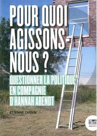 Pour quoi agissons-nous ? : questionner la politique en compagnie de Hannah Arendt