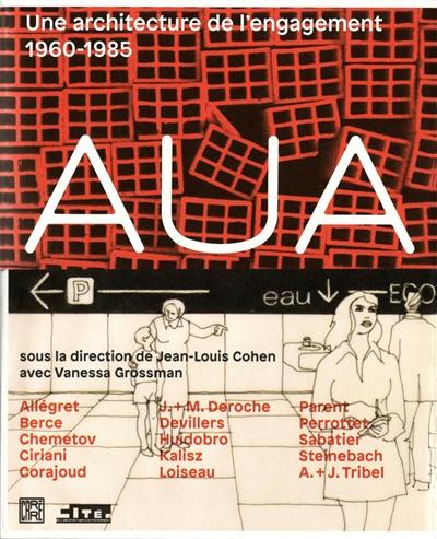 AUA : une architecture de l'engagement, 1960-1985 : Allégret, Berce, Chemetov, Ciriani, Corajoud, J.+M. Deroche, Devillers, Huidobro, Kalisz, Loiseau, Parent, Perrottet, Sabatier, Steinbach, A.+J. Tribel