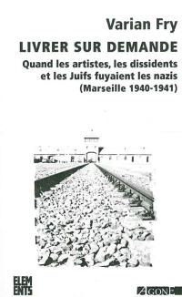 Livrer sur demande... : quand les artistes, les dissidents et les Juifs fuyaient les nazis (Marseille, 1940-1941)