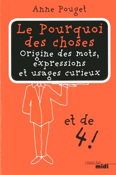 Le pourquoi des choses : origine des mots, expressions et usages curieux. Vol. 4