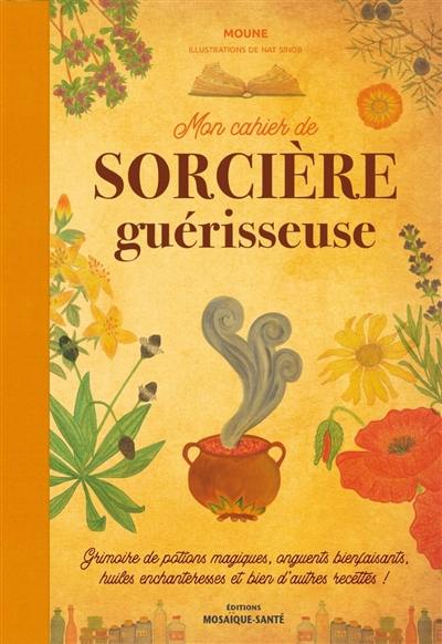 Mon cahier de sorcière guérisseuse : grimoire de potions magiques, onguents bienfaisants, huiles enchanteresses et bien d'autres recettes !