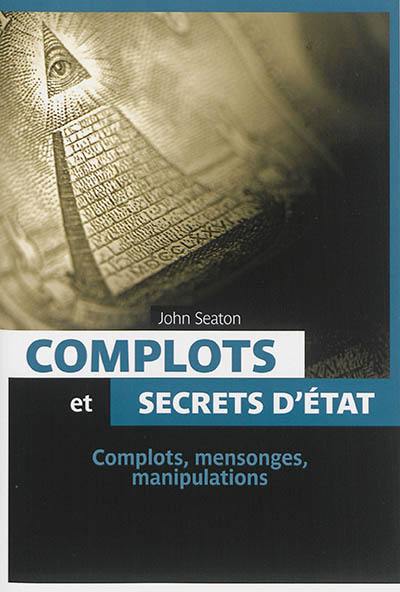 Complots et secrets d'Etat : complots, mensonges, manipulations