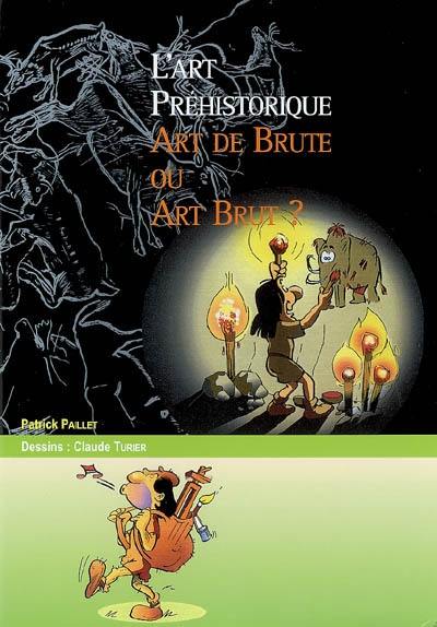 L'art préhistorique, art de brute ou art brut ?