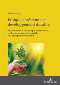 Ethique chrétienne et développement durable : au fondement d'une éthique chrétienne et environnementale face aux défis du développement durable