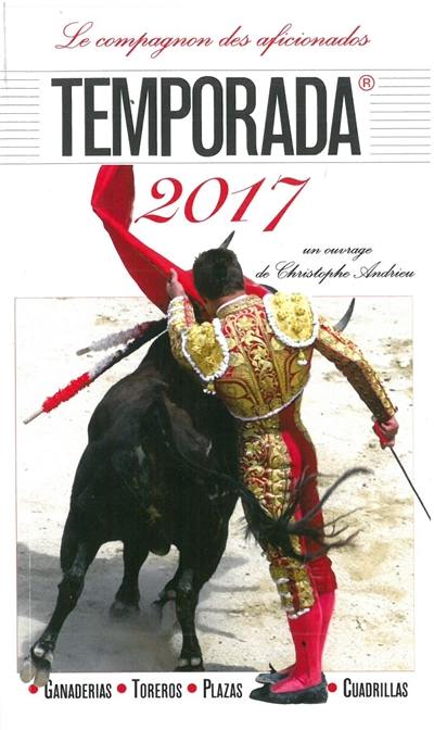 Temporada 2017 : le compagnon des aficionados : ganaderias, toreros, plazas, cuadrillas