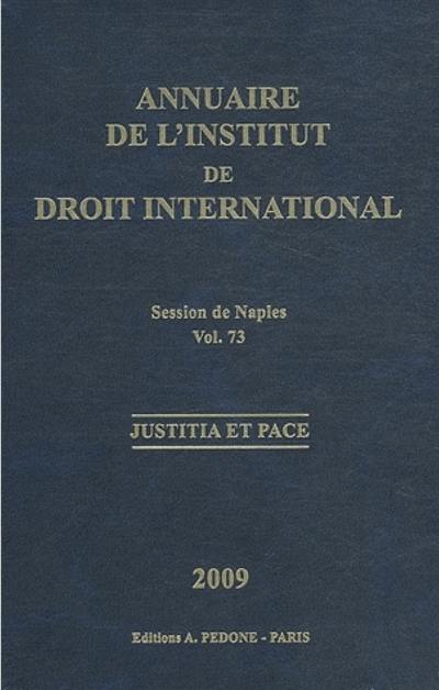 Annuaire de l'Institut de droit international. Vol. 73. Session de Naples (Italie), 2009 : justitia et pace. Session of Naples (Italie), 2009 : justitia et pace. Yearbook institute of international law. Vol. 73. Session de Naples (Italie), 2009 : justitia et pace. Session of Naples (Italie), 2009 : justitia et pace