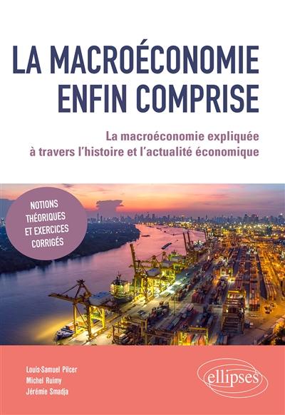 La macroéconomie enfin comprise : la macroéconomie expliquée à travers l'histoire et l'actualité économique : notions théoriques et exercices corrigés