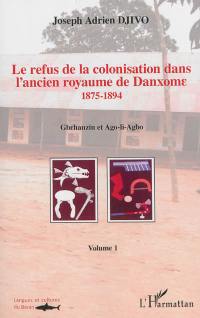 Le refus de la colonisation dans l'ancien royaume de Danxome. Vol. 1. 1875-1894