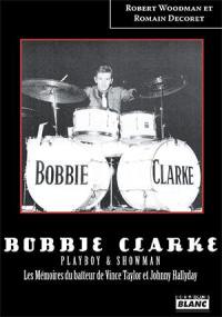 Bobbie Clarke : playboy & showman : les Mémoires du batteur de Vince Taylor et Johnny Hallyday