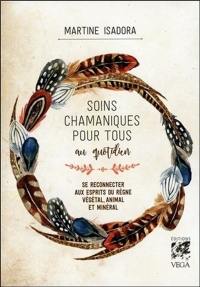 Soins chamaniques pour tous au quotidien : se reconnecter aux esprits du règne végétal, animal et minéral