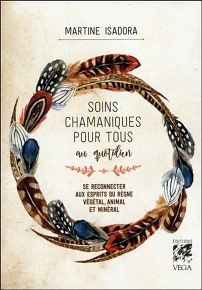 Soins chamaniques pour tous au quotidien : se reconnecter aux esprits du règne végétal, animal et minéral