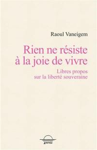 Rien ne résiste à la joie de vivre : libres propos sur la liberté souveraine