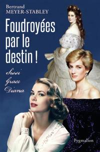 Foudroyées par le destin ! : Sissi, Grace, Diana