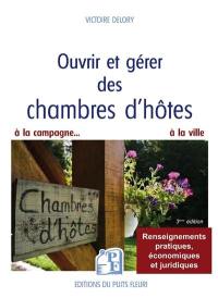 Ouvrir et gérer des chambres d'hôtes : pour que le rêve devienne une réalité... rentable ! : renseignements pratiques, économiques et juridiques