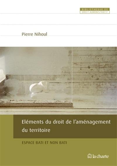 Eléments du droit de l'aménagement du territoire : espace bâti et non bâti