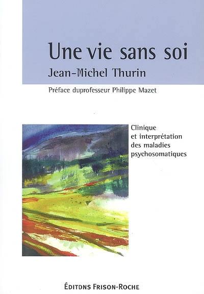 Une vie sans soi : clinique et interprétation des maladies psychosomatiques