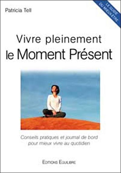 Vivre pleinement le moment présent : conseils pratiques et journal de bord pour mieux vivre au quotidien