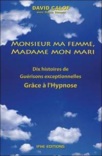 Monsieur ma femme, madame mon mari : et autres histoires de guérison d'après les carnets d'un hypnothérapeute