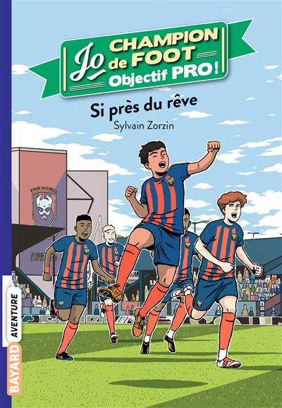 Jo, champion de foot : objectif pro !. Vol. 5. Si près du rêve