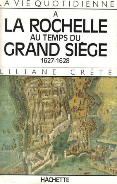 La vie quotidienne à La Rochelle au temps du grand siège, 1627-1628