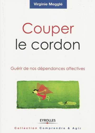 Couper le cordon : guérir de nos dépendances affectives