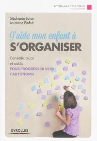 J'aide mon enfant à s'organiser : conseils, trucs et outils pour progresser vers l'autonomie