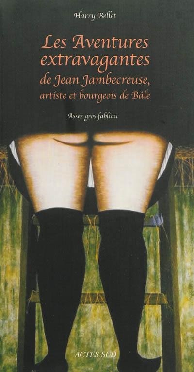 Les aventures extravagantes de Jean Jambecreuse, artiste et bourgeois de Bâle : assez gros fabliau