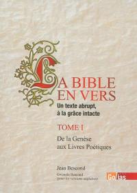 La Bible en vers : un texte abrupt, à la grâce intacte. Vol. 1. De la Genèse aux Livres poétiques