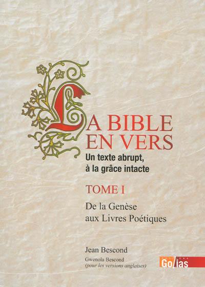 La Bible en vers : un texte abrupt, à la grâce intacte. Vol. 1. De la Genèse aux Livres poétiques