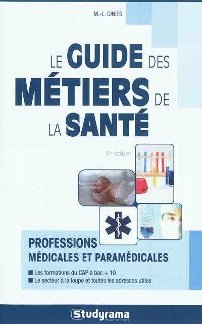 Le guide des métiers de la santé : professions médicales et paramédicales : les formations du CAP à bac + 10, le secteur à la loupe et toutes les adresses utiles