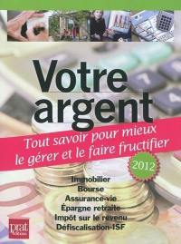 Votre argent : tout savoir pour mieux le gérer et le faire fructifier : immobilier, bourse, assurance-vie, épargne retraite, impôt sur le revenu, défiscalisation-ISF