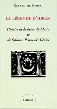 La légende d'Hiram : histoire de la reine du matin & de Soliman prince des génies : légende orientale du compagnonnage