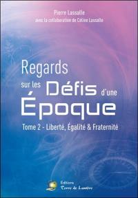 Regards sur les défis d'une époque. Vol. 2. Liberté, égalité & fraternité