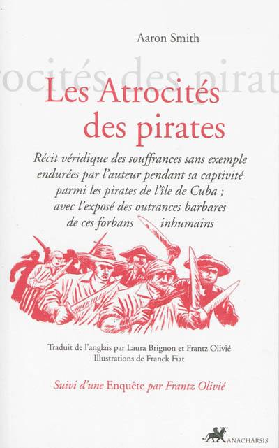 Les atrocités des pirates : récit véridique des souffrances sans exemple endurées par l'auteur pendant sa captivité parmi les pirates de l'île de Cuba, avec l'exposé des outrances barbares de ces forbans inhumains