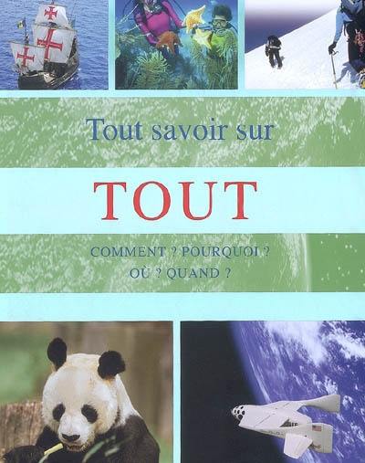 Tout savoir sur tout : comment ? Pourquoi ? Où ? Quand ?