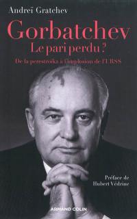 Gorbatchev, le pari perdu ? : de la perestroïka à l'implosion de l'URSS