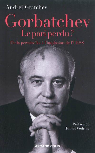 Gorbatchev, le pari perdu ? : de la perestroïka à l'implosion de l'URSS