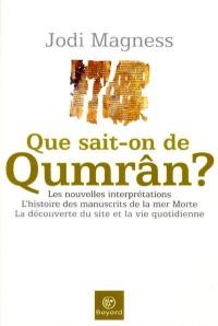 Que sait-on de Qumrân ? : les nouvelles interprétations, l'histoire des manuscrits de la mer Morte, la découverte du site et la vie quotidienne