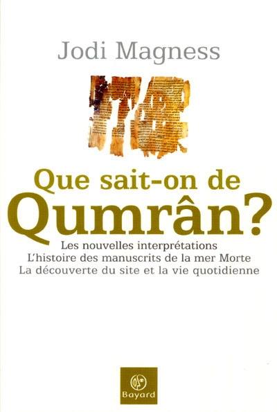 Que sait-on de Qumrân ? : les nouvelles interprétations, l'histoire des manuscrits de la mer Morte, la découverte du site et la vie quotidienne