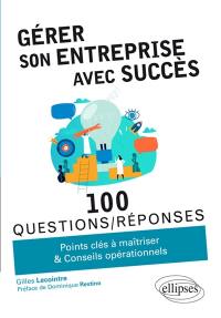 Gérer son entreprise avec succès : 100 questions-réponses : points clés à maîtriser & conseils opérationnels