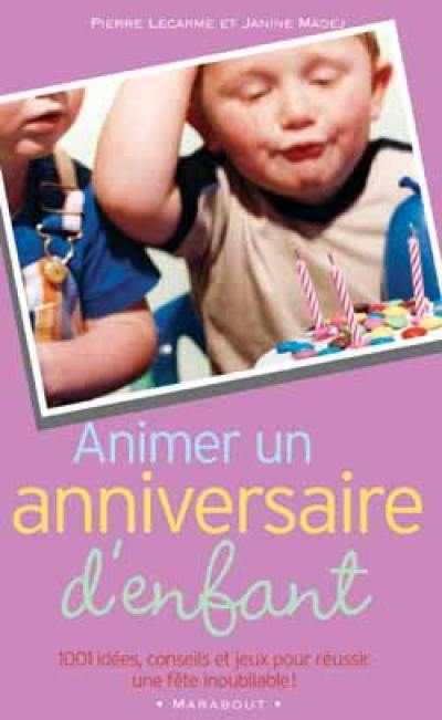 Animer un anniversaire d'enfant : 1.001 idées, conseils et jeux pour réussir une fête inoubliable