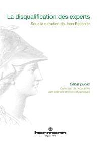 La disqualification des experts : communications prononcées lors des Entretiens de l'Académie des sciences morales et politiques, au Palais de l'Institut de France, le lundi 28 novembre 2011