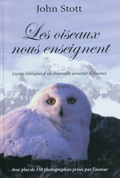 Les oiseaux nous enseignent : essai d'orni-théologie : leçons bibliques d'un inlassable amateur d'oiseaux