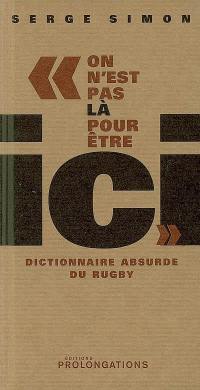 On n'est pas là pour être ici : dictionnaire absurde du rugby