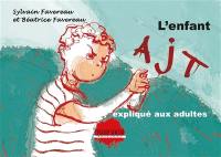 L'enfant AJT expliqué aux adultes