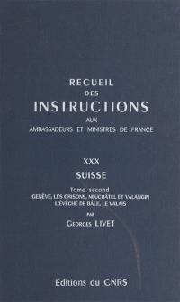 Recueil des instructions données aux ambassadeurs et ministres de France. Vol. 30. Suisse. Vol. 2. Genève, les Grisons, Neuchâtel et Valangin, l'évêché de Bâle, le Valais