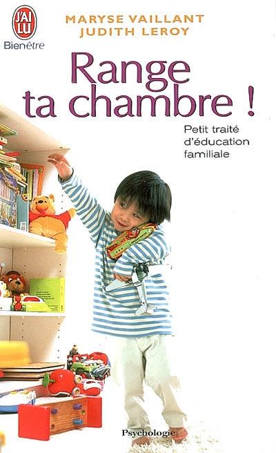 Range ta chambre ! : petit traité d'éducation familiale