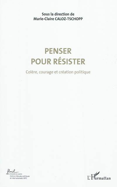 Colère, courage, création politique. Vol. 4. Penser pour résister : actes du Colloque international de théorie politique : Université de Lausanne, Institut d'études politiques et internationales, 23-24-25 avril 2010