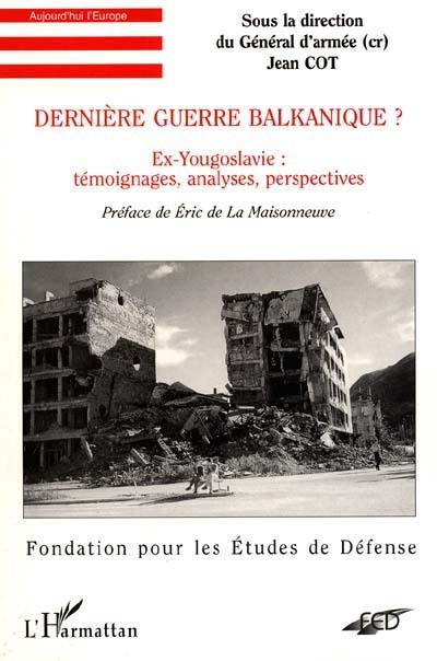 Dernière guerre balkanique ? : ex-Yougoslavie, témoignages, analyses, perspectives